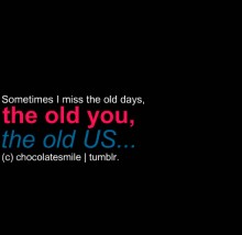 Sometimes i miss the old days, the old you, the old us.jpg